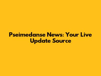 Pseimedanse News: Your Live Update Source