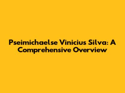 Pseimichaelse Vinicius Silva: A Comprehensive Overview