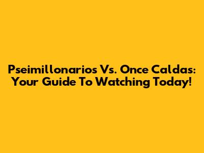Pseimillonarios Vs. Once Caldas: Your Guide To Watching Today!
