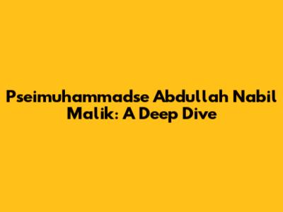 Pseimuhammadse Abdullah Nabil Malik: A Deep Dive