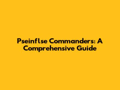 Pseinflse Commanders: A Comprehensive Guide