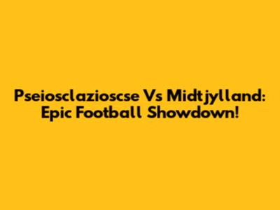 Pseiosclazioscse Vs Midtjylland: Epic Football Showdown!