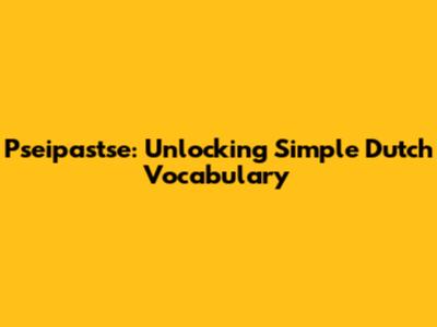 Pseipastse: Unlocking Simple Dutch Vocabulary