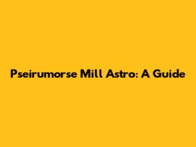 Pseirumorse Mill Astro: A Guide
