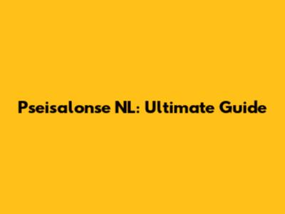 Pseisalonse NL: Ultimate Guide