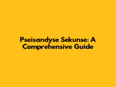 Pseisandyse Sekunse: A Comprehensive Guide