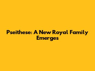 Pseithese: A New Royal Family Emerges