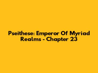 Pseithese: Emperor Of Myriad Realms - Chapter 23