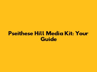 Pseithese Hill Media Kit: Your Guide