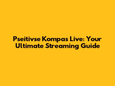 Pseitivse Kompas Live: Your Ultimate Streaming Guide
