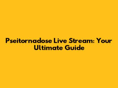 Pseitornadose Live Stream: Your Ultimate Guide