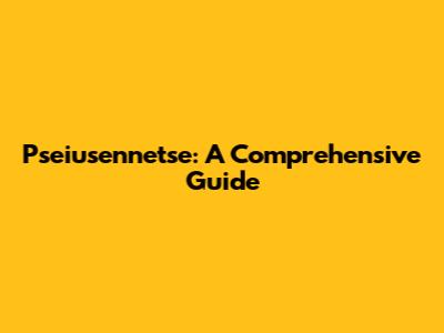 Pseiusennetse: A Comprehensive Guide