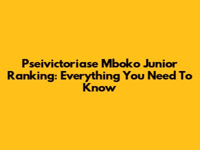 Pseivictoriase Mboko Junior Ranking: Everything You Need To Know