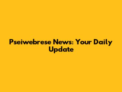 Pseiwebrese News: Your Daily Update