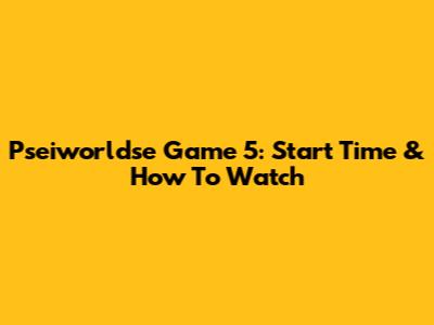Pseiworldse Game 5: Start Time & How To Watch