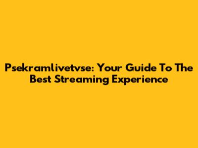 Psekramlivetvse: Your Guide To The Best Streaming Experience