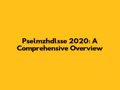 Pselmzhdlsse 2020: A Comprehensive Overview