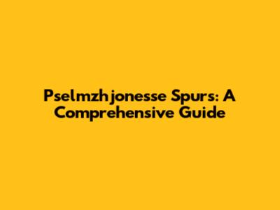 Pselmzhjonesse Spurs: A Comprehensive Guide