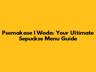 Psemakase I Woda: Your Ultimate Sepuckse Menu Guide