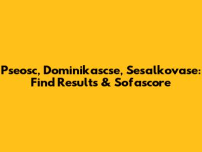 Pseosc, Dominikascse, Sesalkovase: Find Results & Sofascore