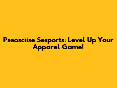 Pseosciise Sesports: Level Up Your Apparel Game!