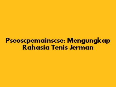 Pseoscpemainscse: Mengungkap Rahasia Tenis Jerman