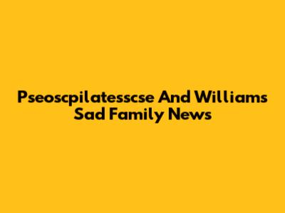 Pseoscpilatesscse And William's Sad Family News