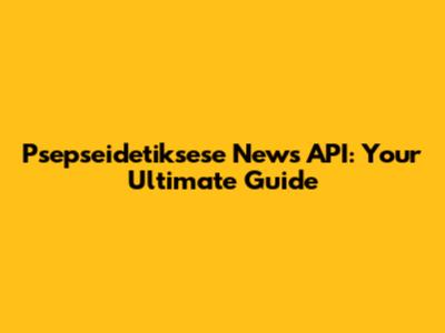 Psepseidetiksese News API: Your Ultimate Guide