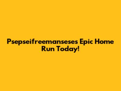 Psepseifreemansese's Epic Home Run Today!