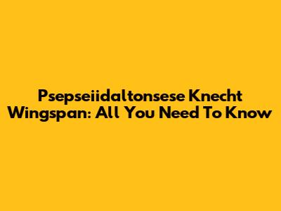 Psepseiidaltonsese Knecht Wingspan: All You Need To Know