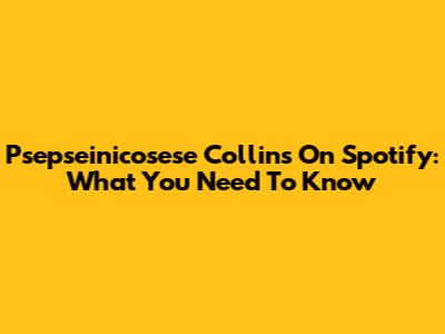 Psepseinicosese Collins On Spotify: What You Need To Know