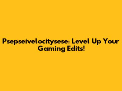 Psepseivelocitysese: Level Up Your Gaming Edits!