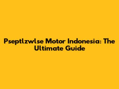 Pseptlzwlse Motor Indonesia: The Ultimate Guide