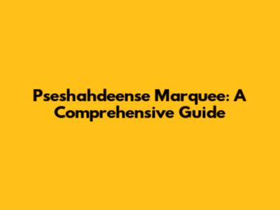 Pseshahdeense Marquee: A Comprehensive Guide