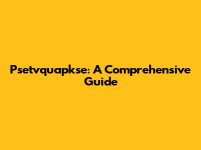 Psetvquapkse: A Comprehensive Guide