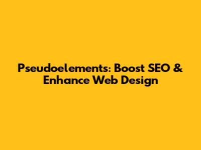 Pseudoelements: Boost SEO & Enhance Web Design
