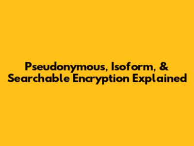Pseudonymous, Isoform, & Searchable Encryption Explained