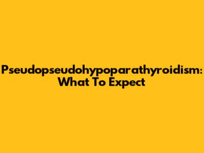 Pseudopseudohypoparathyroidism: What To Expect
