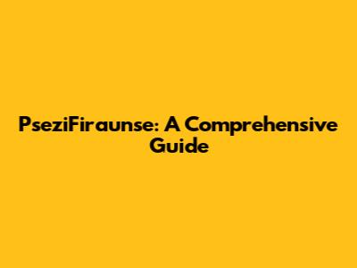 PseziFiraunse: A Comprehensive Guide
