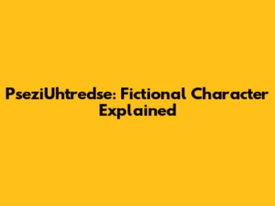 PseziUhtredse: Fictional Character Explained