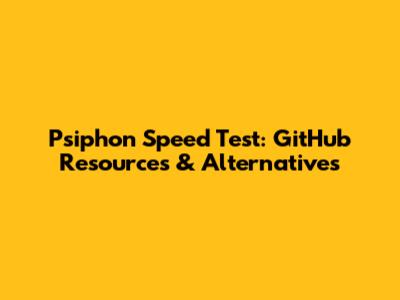 Psiphon Speed Test: GitHub Resources & Alternatives