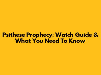 Psithese Prophecy: Watch Guide & What You Need To Know