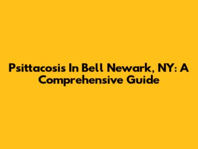 Psittacosis In Bell Newark, NY: A Comprehensive Guide