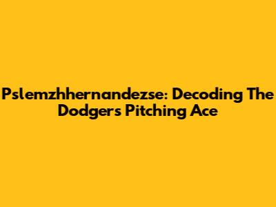 Pslemzhhernandezse: Decoding The Dodgers' Pitching Ace