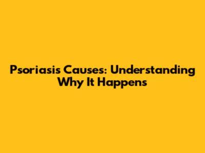 Psoriasis Causes: Understanding Why It Happens