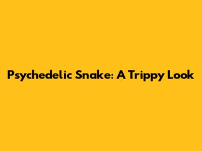 Psychedelic Snake: A Trippy Look