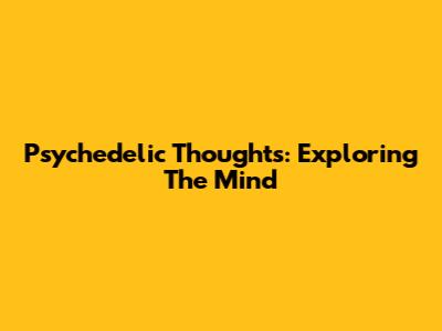 Psychedelic Thoughts: Exploring The Mind