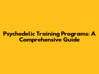 Psychedelic Training Programs: A Comprehensive Guide