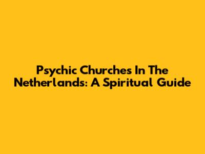 Psychic Churches In The Netherlands: A Spiritual Guide