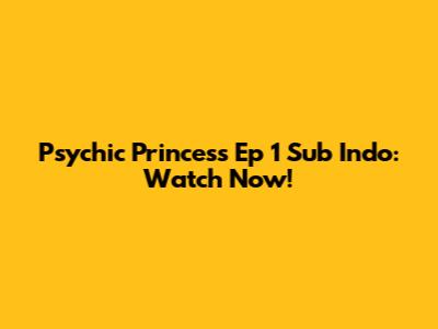 Psychic Princess Ep 1 Sub Indo: Watch Now!